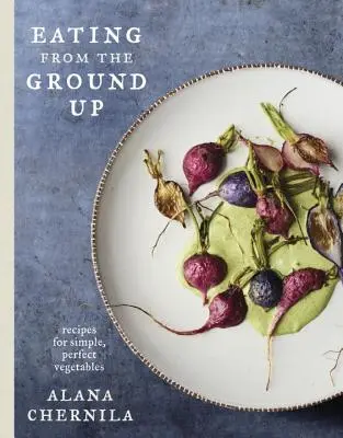 Jídlo z gruntu: Recepty na jednoduchou a dokonalou zeleninu: Kuchařská kniha - Eating from the Ground Up: Recipes for Simple, Perfect Vegetables: A Cookbook
