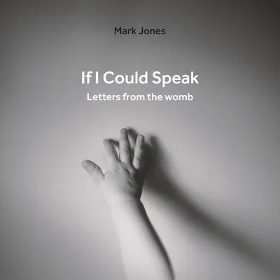 Kdybych mohl mluvit: Dopisy z lůna matky - If I Could Speak: Letters from the Womb