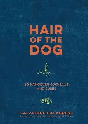 Psí chlupy: 80 koktejlů a léků na kocovinu - Hair of the Dog: 80 Hangover Cocktails and Cures