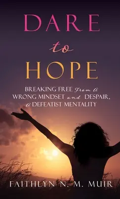 Odvažte se doufat: Osvoboďte se od špatného myšlení a zoufalství, poraženecké mentality - Dare to Hope: Breaking Free from a Wrong Mindset and Despair, a Defeatist Mentality