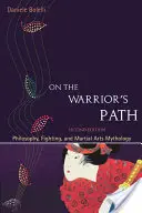 Na cestě bojovníka, druhé vydání: Filozofie, boj a mytologie bojových umění, druhé vydání. - On the Warrior's Path, Second Edition: Philosophy, Fighting, and Martial Arts Mythology