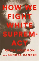 Jak bojujeme proti nadřazenosti bílé rasy: Průvodce černošským odporem - How We Fight White Supremacy: A Field Guide to Black Resistance