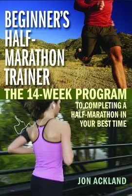 Trenér půlmaratonu pro začátečníky: Trenér pro trénink půlmaratonu: 14týdenní program, jak dokončit půlmaraton v nejlepším čase. - Beginner's Half-Marathon Trainer: The 14-Week Program to Completing a Half-Marathon in Your Best Time