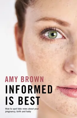 Informovaný je nejlepší: Jak rozpoznat falešné zprávy o vašem těhotenství, porodu a dítěti - Informed Is Best: How to Spot Fake News about Your Pregnancy, Birth and Baby
