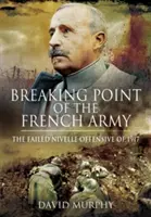 Bod zlomu francouzské armády: Ofenzíva v Nivelle v roce 1917 - Breaking Point of the French Army: The Nivelle Offensive of 1917