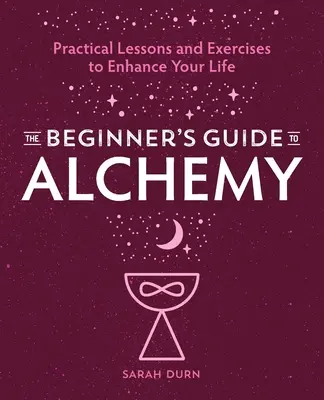 Alchymistický průvodce pro začátečníky: Praktické lekce a cvičení pro zlepšení vašeho života - The Beginner's Guide to Alchemy: Practical Lessons and Exercises to Enhance Your Life