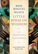 Malá kniha moudrosti Dona Miguela Ruize: Malá kniha Ruise Miguela: Základní učení - Don Miguel Ruiz's Little Book of Wisdom: The Essential Teachings
