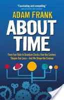 O čase - Od slunečních ciferníků ke kvantovým hodinám, jak vesmír utváří náš život - a my utváříme vesmír - About Time - From Sun Dials to Quantum Clocks, How the Cosmos Shapes our Lives - And We Shape the Cosmos