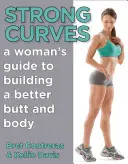 Silné křivky: Průvodce ženami, jak si vybudovat lepší zadek a tělo - Strong Curves: A Woman's Guide to Building a Better Butt and Body