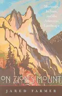 Na hoře Sion: Mormoni, indiáni a americká krajina: cesta na Sion: na Sionské hoře: mormoni, indiáni a americká krajina - On Zion's Mount: Mormons, Indians, and the American Landscape