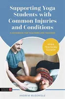 Podpora studentů jógy při běžných zraněních a potížích: Příručka pro učitele a cvičence - Supporting Yoga Students with Common Injuries and Conditions: A Handbook for Teachers and Trainees