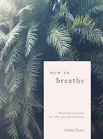 Jak dýchat: 25 jednoduchých cvičení pro klid, radost a odolnost - How to Breathe: 25 Simple Practices for Calm, Joy, and Resilience