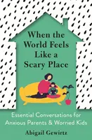 Když se svět jeví jako děsivé místo - Základní rozhovory pro úzkostné rodiče a ustarané děti - When the World Feels Like a Scary Place - Essential Conversations for Anxious Parents and Worried Kids