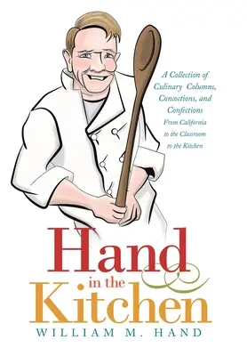 Ruka v kuchyni: Sbírka kulinářských sloupků, lektvarů a cukrovinek z Kalifornie, ze školních lavic a z kuchyně. - Hand in the Kitchen: A Collection of Culinary Columns, Concoctions, and Confections from California to the Classroom to the Kitchen