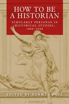 Jak být historikem: vědecké persony v historických studiích v letech 1800-2000 - How to Be a Historian: Scholarly Personae in Historical Studies, 1800-2000