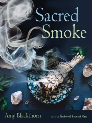 Posvátný dým: Kouř: Očistěte se od negativních energií a pročistěte tělo, mysl a ducha. - Sacred Smoke: Clear Away Negative Energies and Purify Body, Mind, and Spirit