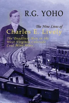 Devět životů Charlese E. Livelyho: Nejsmrtelnější muž ve válkách mezi Západní Virginií a Coloradem v uhelných dolech. - The Nine Lives of Charles E. Lively: The Deadliest Man in the West Virginia-Colorado Coal Mine Wars