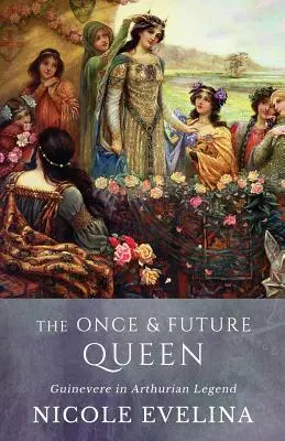 The Once and Future Queen: The Once and Future Queen: Guinevera v artušovské legendě - The Once and Future Queen: Guinevere in Arthurian Legend