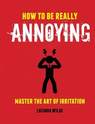 Jak být opravdu otravný: Jak ovládnout umění rozčilování - How to Be Really Annoying: Master the Art of Aggravation