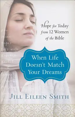 Když se život neshoduje s vašimi sny: Naděje pro dnešek od 12 biblických žen - When Life Doesn't Match Your Dreams: Hope for Today from 12 Women of the Bible