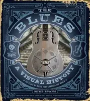 The Blues: Vizuální historie: Blues: 100 let hudby, která změnila svět - The Blues: A Visual History: 100 Years of Music That Changed the World