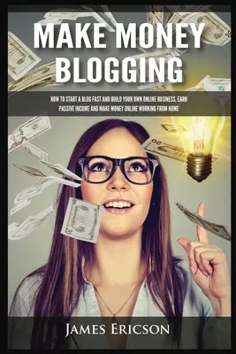 Vydělávejte na blogování: Jak rychle založit blog a vybudovat si vlastní online podnikání, vydělávat pasivní příjmy a vydělávat peníze online prací z domova? - Make Money Blogging: How to Start a Blog Fast and Build Your Own Online Business, Earn Passive Income and Make Money Online Working from Ho