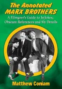The Annotated Marx Brothers (Bratři Marxové s poznámkami): Marxovi: Anotace: Průvodce filmového diváka po vtipech, obskurních odkazech a chytrých detailech - The Annotated Marx Brothers: A Filmgoer's Guide to In-Jokes, Obscure References and Sly Details