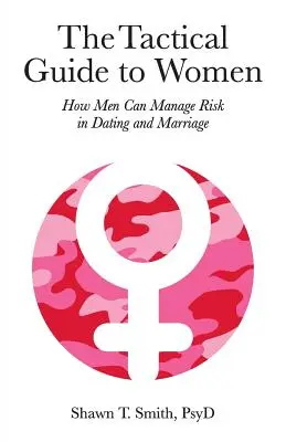 Taktický průvodce ženami: Jak mohou muži zvládat rizika při randění a v manželství - The Tactical Guide to Women: How Men Can Manage Risk in Dating and Marriage