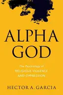 Bůh Alfa: Psychologie náboženského násilí a útlaku - Alpha God: The Psychology of Religious Violence and Oppression