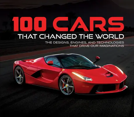100 aut, která změnila svět: Auta, která pohánějí naši fantazii: design, motory a technologie, které pohánějí naši představivost. - 100 Cars That Changed the World: The Designs, Engines, and Technologies That Drive Our Imaginations