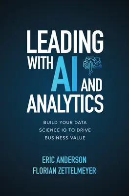 Vedení pomocí umělé inteligence a analytiky: Vytvořte si IQ v oblasti datových věd a zvyšte tak hodnotu svého podnikání - Leading with AI and Analytics: Build Your Data Science IQ to Drive Business Value
