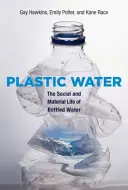 Plastová voda: Společenský a materiální život vody v lahvích. - Plastic Water: The Social and Material Life of Bottled Water