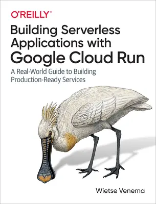 Budování bezserverových aplikací pomocí Google Cloud Run: Průvodce reálným světem pro budování služeb připravených k produkci - Building Serverless Applications with Google Cloud Run: A Real-World Guide to Building Production-Ready Services