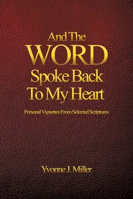 A slovo promluvilo zpět k mému srdci: Osobní viněty z vybraných úryvků Písma svatého - And The WORD Spoke Back To My Heart: Personal Vignettes From Selected Scriptures