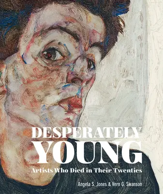 Zoufale mladá: Umělci, kteří zemřeli ve dvaceti letech - Desperately Young: Artists Who Died in Their Twenties