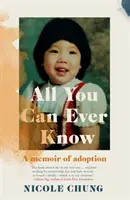 All You Can Ever Know - A memoir of adoption (Chung Nicole (Author))