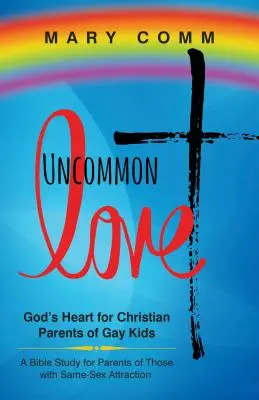Neobyčejná láska: Boží srdce pro křesťanské rodiče homosexuálních dětí - Uncommon Love: God's Heart for Christian Parents of Gay Kids