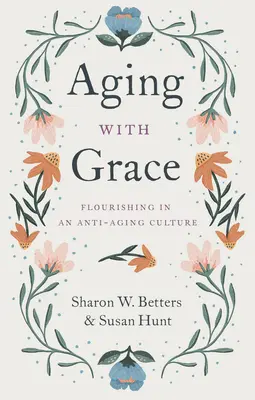 Stárnutí s grácií: Vzkvétání v kultuře zaměřené proti stárnutí - Aging with Grace: Flourishing in an Anti-Aging Culture