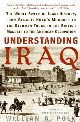 Porozumění Iráku: Od Čingischánových Mongolů přes osmanské Turky a britský mandát až po Ameriku. - Understanding Iraq: The Whole Sweep of Iraqi History, from Genghis Khan's Mongols to the Ottoman Turks to the British Mandate to the Ameri