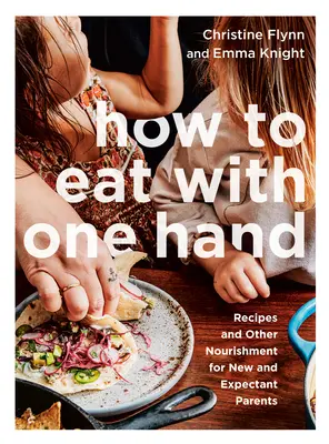 Jak jíst jednou rukou: Recepty a další výživa pro novopečené a nastávající rodiče: Jak se vyživovat jednou rukou? - How to Eat with One Hand: Recipes and Other Nourishment for New and Expectant Parents