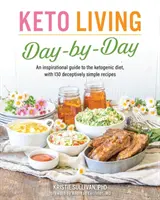 Keto život den po dni: Vydejte se na cestu ke ketogenní dietě: inspirativní průvodce se 130 klamavě jednoduchými recepty. - Keto Living Day by Day: An Inspirational Guide to the Ketogenic Diet, with 130 Deceptively Simple Recipes