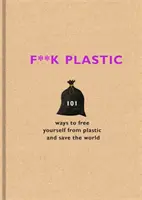 F**k Plastic - 101 způsobů, jak se osvobodit od plastů a zachránit svět - F**k Plastic - 101 ways to free yourself from plastic and save the world