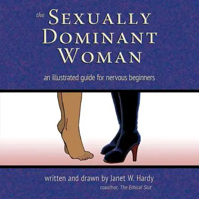 Sexuálně dominantní žena: Ilustrovaný průvodce pro nervózní začátečníky - The Sexually Dominant Woman: An Illustrated Guide for Nervous Beginners