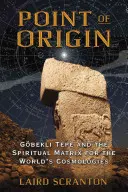 Bod vzniku: Gobekli Tepe a duchovní matrice světových kosmologií - Point of Origin: Gobekli Tepe and the Spiritual Matrix for the World's Cosmologies