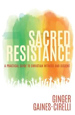 Posvátný odpor: M. Gaines: Praktický průvodce křesťanským svědectvím a disentem - Sacred Resistance: A Practical Guide to Christian Witness and Dissent