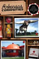 Arkansas Curiosities - Quirky Characters, Roadside Oddities & Other Offbeat Stuff (Arkansaské kuriozity - bizarní postavy, zvláštnosti u silnic a další neobvyklé věci) - Arkansas Curiosities - Quirky Characters, Roadside Oddities & Other Offbeat Stuff