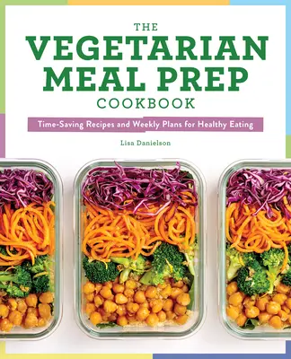 Vegetariánská kuchařka pro přípravu jídla: Kuchařka: časově úsporné recepty a týdenní plány pro zdravé stravování - The Vegetarian Meal Prep Cookbook: Time-Saving Recipes and Weekly Plans for Healthy Eating