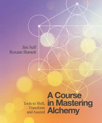 Kurz ovládání alchymie: Nástroje k posunu, transformaci a vzestupu (A Course in Mastering Alchemy: Tools to Shift, Transform and Ascend) - A Course in Mastering Alchemy: Tools to Shift, Transform and Ascend