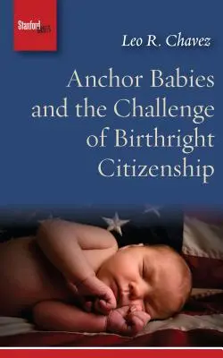 Anchor Babies and the Challenge of Birthright Citizenship (Kotvící děti a výzva porodního občanství) - Anchor Babies and the Challenge of Birthright Citizenship
