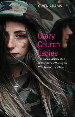 Bláznivé církevní dámy: Neocenitelný příběh nepravděpodobné skupiny, která vyhrála válku proti obchodování s lidmi. - Crazy Church Ladies: The Priceless Story of an Unlikely Group Winning the War Against Trafficking